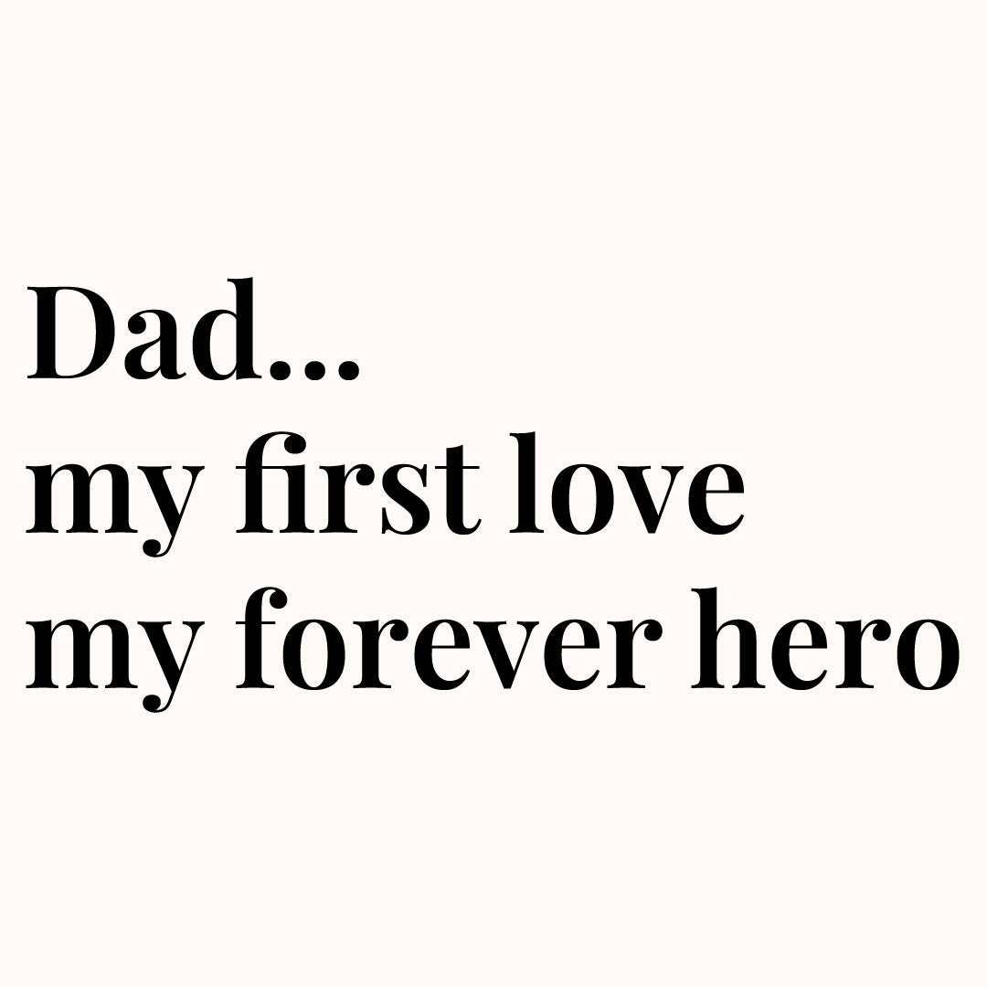 Dad... my first love my forever hero
